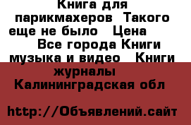 Книга для парикмахеров! Такого еще не было › Цена ­ 1 500 - Все города Книги, музыка и видео » Книги, журналы   . Калининградская обл.